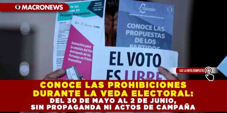 CONOCE LAS PROHIBICIONES DURANTE LA VEDA ELECTORAL: DEL 30 DE MAYO AL 2 DE JUNIO, SIN PROPAGANDA NI ACTOS DE CAMPAÑA