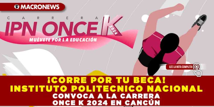¡CORRE POR TU BECA! INSTITUTO POLITECNICO NACIONAL CONVOCA A LA CARRERA ONCE K 2024 EN CANCÚN