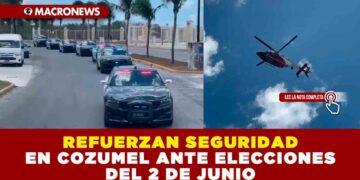 REFUERZAN SEGURIDAD EN COZUMEL ANTE ELECCIONES DEL 2 DE JUNIO