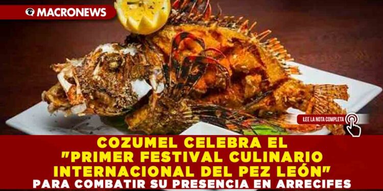COZUMEL CELEBRA EL «PRIMER FESTIVAL CULINARIO INTERNACIONAL DEL PEZ LEÓN» PARA COMBATIR SU PRESENCIA EN ARRECIFES