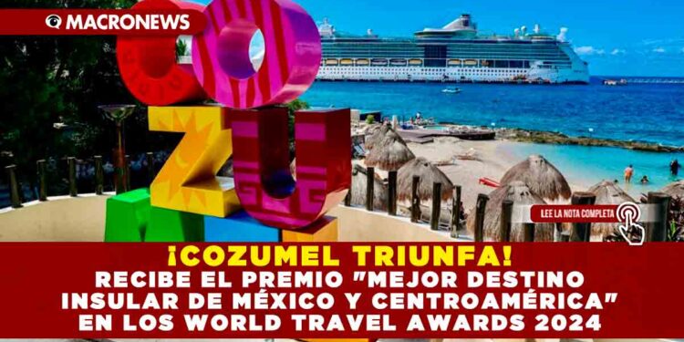¡COZUMEL TRIUNFA! RECIBE EL PREMIO «MEJOR DESTINO INSULAR DE MÉXICO Y CENTROAMÉRICA» EN LOS WORLD TRAVEL AWARDS 2024