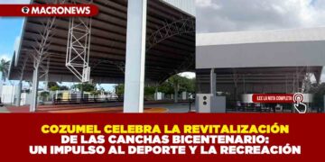 COZUMEL CELEBRA LA REVITALIZACIÓN DE LAS CANCHAS BICENTENARIO: UN IMPULSO AL DEPORTE Y LA RECREACIÓN