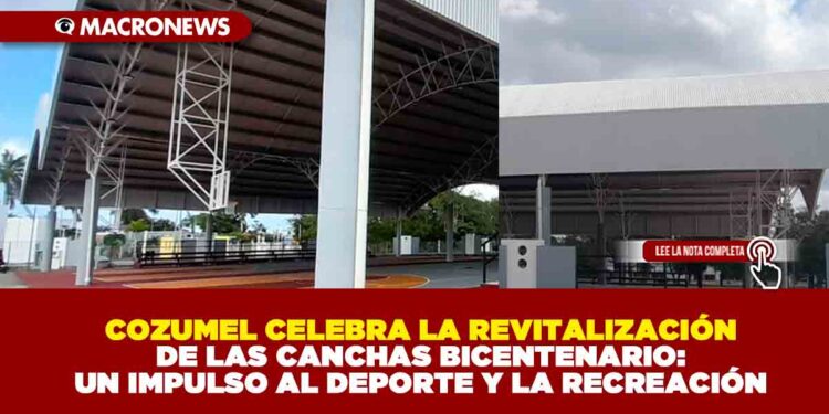 COZUMEL CELEBRA LA REVITALIZACIÓN DE LAS CANCHAS BICENTENARIO: UN IMPULSO AL DEPORTE Y LA RECREACIÓN