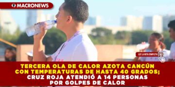 TERCERA OLA DE CALOR AZOTA CANCÚN CON TEMPERATURAS DE HASTA 40 GRADOS; CRUZ ROJA ATENDIÓ A 14 PERSONAS POR GOLPES DE CALOR