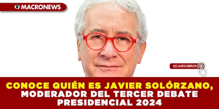 CONOCE QUIÉN ES JAVIER SOLÓRZANO, MODERADOR DEL TERCER DEBATE PRESIDENCIAL 2024