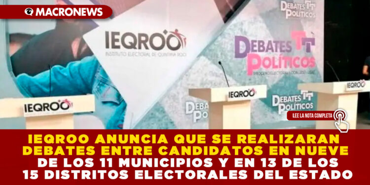 IEQROO ANUNCIA QUE SE REALIZARAN DEBATES ENTRE CANDIDATOS EN NUEVE DE LOS 11 MUNICIPIOS Y EN 13 DE LOS 15 DISTRITOS ELECTORALES DEL ESTADO