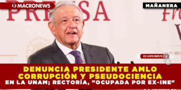DENUNCIA PRESIDENTE AMLO CORRUPCIÓN Y PSEUDOCIENCIA EN LA UNAM; RECTORÍA, «OCUPADA POR EX-INE»