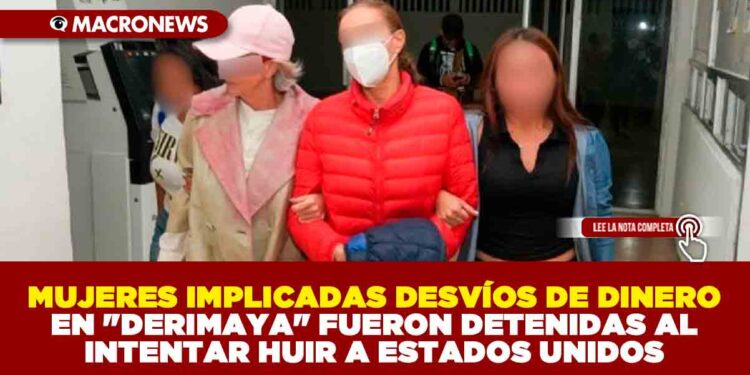 SOCIAS RELACIONADAS EN EL CASO «DERIMAYA» FUERON DETENIDAS AL INTENTAR HUIR A ESTADOS UNIDOS