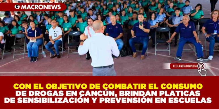 CON EL OBJETIVO DE COMBATIR EL CONSUMO DE DROGAS EN CANCÚN, BRINDAN PLATICAS DE SENSIBILIZACIÓN Y PREVENSIÓN EN ESCUELAS