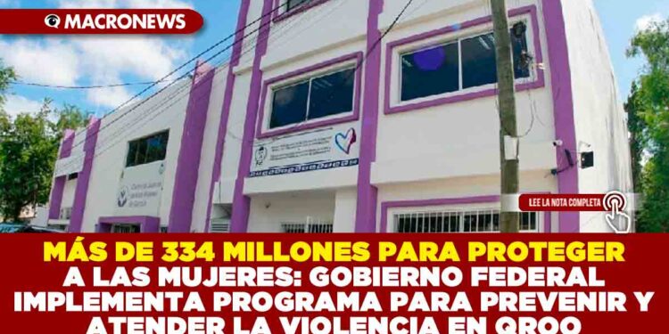 MÁS DE 334 MILLONES PARA PROTEGER A LAS MUJERES: GOBIERNO FEDERAL IMPLEMENTA PROGRAMA PARA PREVENIR Y ATENDER LA VIOLENCIA EN Q.ROO