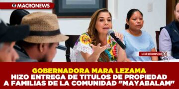 GOBERNADORA MARA LEZAMA HIZO ENTREGA DE TÍTULOS DE PROPIEDAD A FAMILIAS DE LA COMUNIDAD «MAYABALAM»