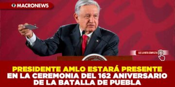 PRESIDENTE AMLO ESTARÁ PRESENTE EN LA CEREMONIA DEL 162 ANIVERSARIO DE LA BATALLA DE PUEBLA