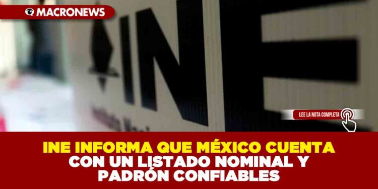 INE INFORMA QUE MÉXICO CUENTA CON UN LISTADO NOMINAL Y PADRÓN CONFIABLES