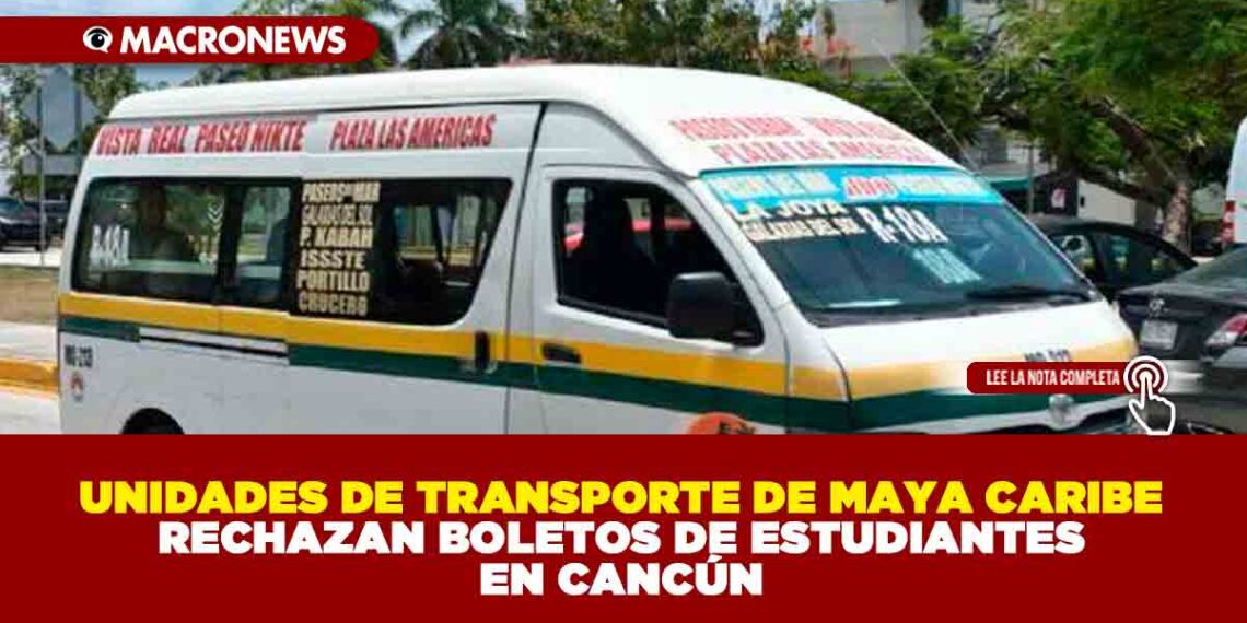 UNIDADES DE TRANSPORTE DE MAYA CARIBE RECHAZAN BOLETOS DE ESTUDIANTES EN CANCÚN