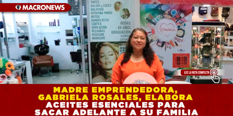 MADRE EMPRENDEDORA, GABRIELA ROSALES, ELABORA ACEITES ESENCIALES PARA SACAR ADELANTE A SU FAMILIA