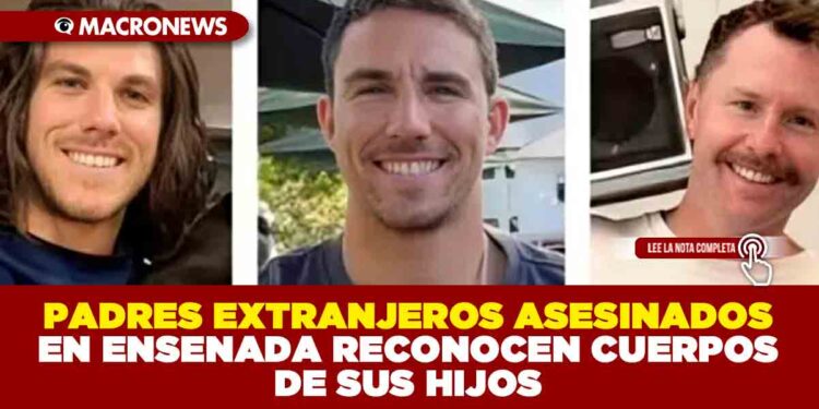 PADRES DE EXTRANJEROS ASESINADOS EN ENSENADA RECONOCEN CUERPOS DE SUS HIJOS