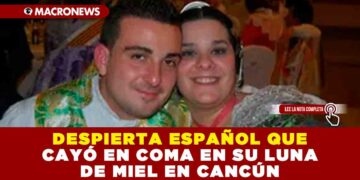 DESPIERTA ESPAÑOL QUE CAYÓ EN COMA EN SU LUNA DE MIEL EN CANCÚN