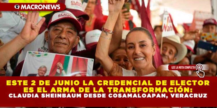 ESTE 2 DE JUNIO LA CREDENCIAL DE ELECTOR ES EL ARMA DE LA TRANSFORMACIÓN: CLAUDIA SHEINBAUM DESDE COSAMALOAPAN, VERACRUZ