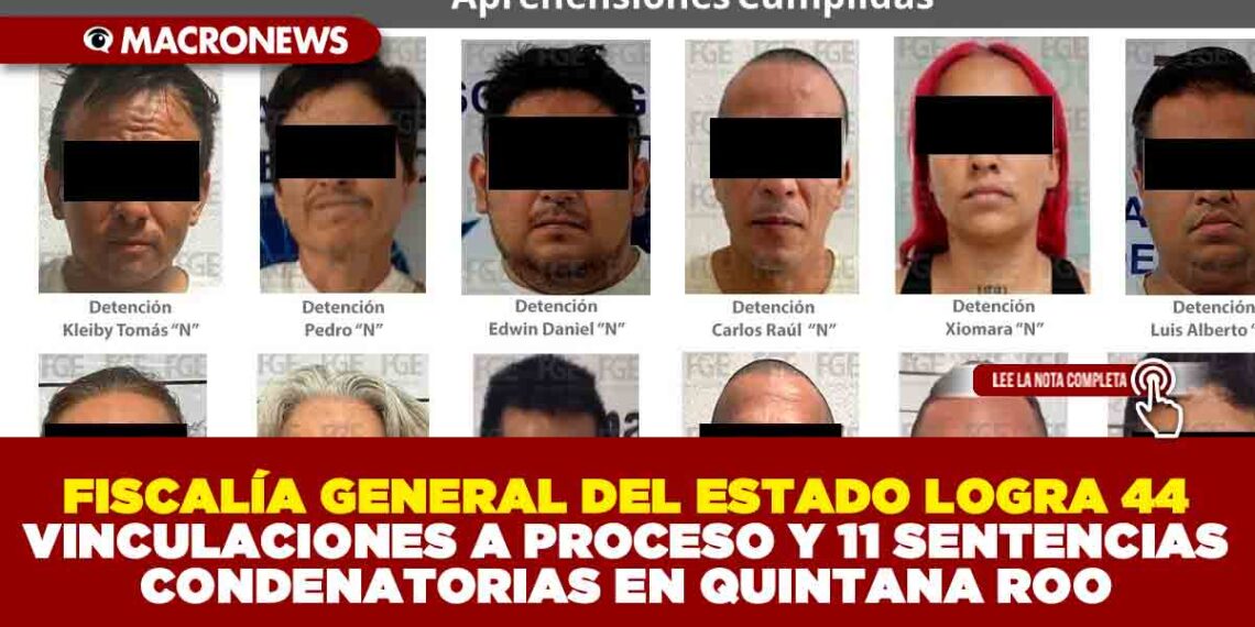 FISCALÍA GENERAL DEL ESTADO LOGRA 44 VINCULACIONES A PROCESO Y 11 SENTENCIAS CONDENATORIAS EN QUINTANA ROO