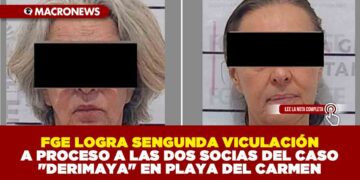 FISCALÍA GENERAL DEL ESTADO LOGRA SENGUNDA VICULACIÓN A PROCESO A LAS DOS SOCIAS DEL CASO «DERIMAYA» EN PLAYA DEL CARMEN