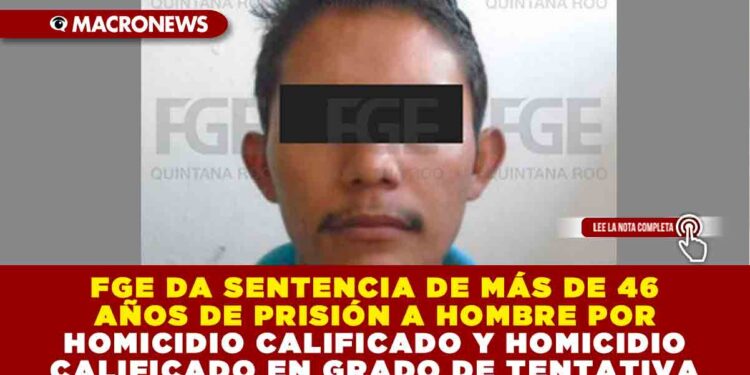 FGE SENTENCIA CON MÁS DE 46 AÑOS DE PRISIÓN A HOMBRE POR HOMICIDIO CALIFICADO Y HOMICIDIO CALIFICADO EN GRADO DE TENTATIVA