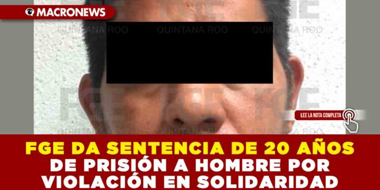 FGE DA SENTENCIA DE 20 AÑOS DE PRISIÓN A HOMBRE POR VIOLACIÓN EN SOLIDARIDAD