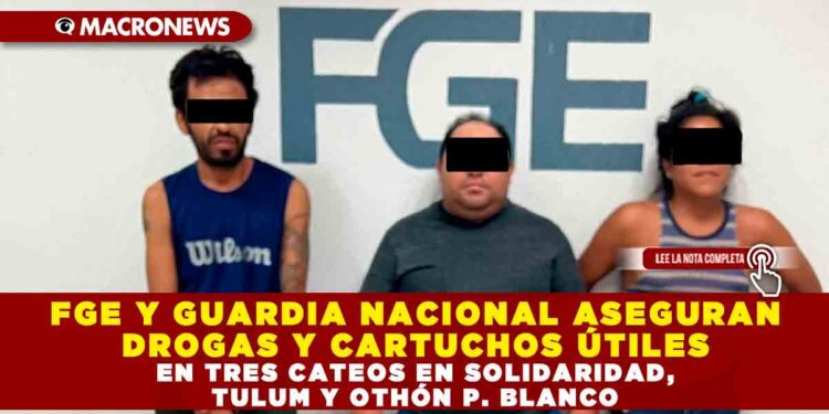 FGE Y GUARDIA NACIONAL ASEGURAN DROGAS Y CARTUCHOS ÚTILES EN TRES CATEOS EN SOLIDARIDAD, TULUM Y OTHÓN P. BLANCO
