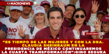 «ES TIEMPO DE LAS MUJERES Y CON LA DRA. CLAUDIA SHEINBAUM EN LA PRESIDENCIA DE MÉXICO CONTINUAREMOS LA CUARTA TRANSFORMACIÓN»:GINO SEGURA