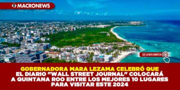 GOBERNADORA MARA LEZAMA CELEBRÓ QUE EL DIARIO «WALL STREET JOURNAL» COLOCARÁ A QUINTANA ROO ENTRE LOS MEJORES 10 LUGARES PARA VISITAR ESTE 2024
