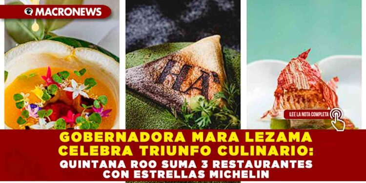 GOBERNADORA MARA LEZAMA CELEBRA TRIUNFO CULINARIO: QUINTANA ROO SUMA 3 RESTAURANTES CON ESTRELLAS MICHELIN
