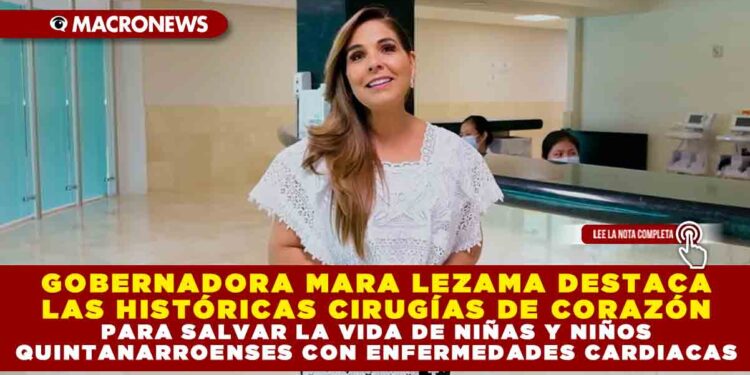 GOBERNADORA MARA LEZAMA DESTACA LAS HISTÓRICAS CIRUGÍAS DE CORAZÓN PARA SALVAR LA VIDA DE NIÑAS Y NIÑOS QUINTANARROENSES CON ENFERMEDADES CARDIACAS
