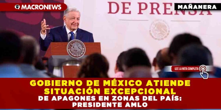 GOBIERNO DE MÉXICO ATIENDE SITUACIÓN EXCEPCIONAL DE APAGONES EN ZONAS DEL PAÍS: PRESIDENTE AMLO