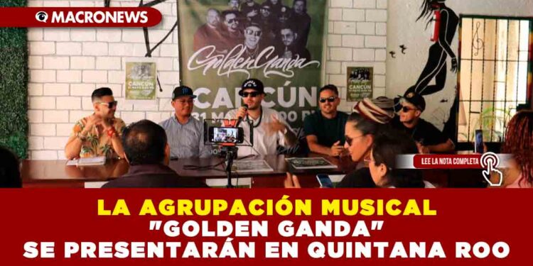 LA AGRUPACIÓN MUSICAL «GOLDEN GANDA» SE PRESENTARÁN EN QUINTANA ROO