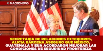 SECRETARIA DE RELACIONES EXTERIORES, ALICIA BÁRCENA ASEGURO QUE MÉXICO, GUATEMALA Y EUA ACORDARON MEJORAR LAS CONDICIONES DE SEGURIDAD FRONTERIZA