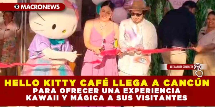 HELLO KITTY CAFÉ LLEGA A CANCÚN PARA OFRECER UNA EXPERIENCIA KAWAII Y MÁGICA A SUS VISITANTES