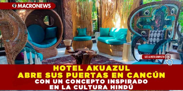 HOTEL AKUAZUL ABRE SUS PUERTAS EN CANCÚN CON UN CONCEPTO INSPIRADO EN LA CULTURA HINDÚ
