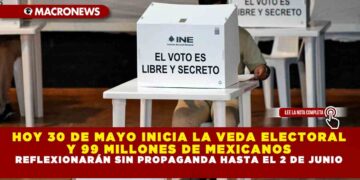 HOY 30 DE MAYO INICIA LA VEDA ELECTORAL Y 99 MILLONES DE MEXICANOS REFLEXIONARAN SIN PROPAGANDA HASTA EL 2 DE JUNIO