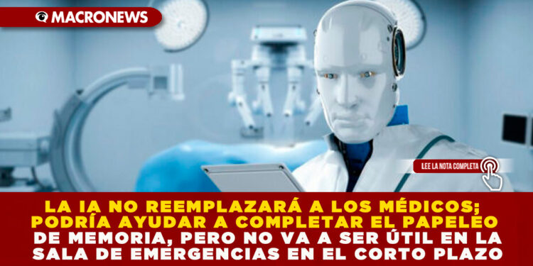LA IA NO REEMPLAZARÁ A LOS MÉDICOS; PODRÍA AYUDAR A COMPLETAR EL PAPELEO DE MEMORIA, PERO NO VA A SER ÚTIL EN LA SALA DE EMERGENCIAS EN EL CORTO PLAZO
