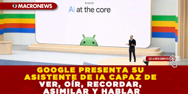 GOOGLE PRESENTA SU ASISTENTE DE IA CAPAZ DE VER, OÍR, RECORDAR, ASIMILAR Y HABLAR