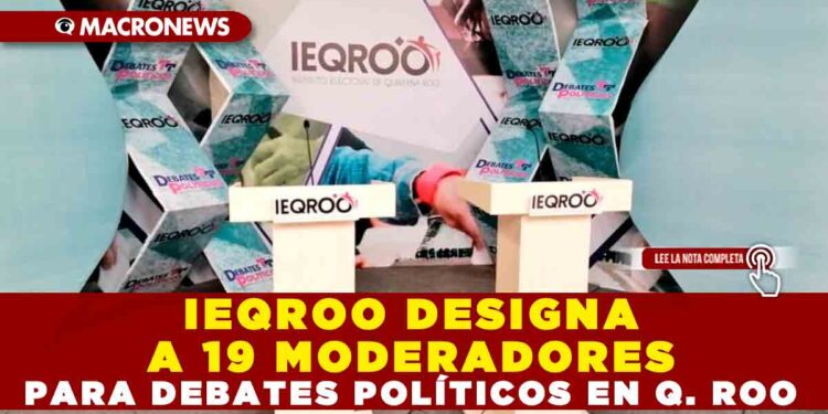 IEQROO DESIGNA A 19 MODERADORES PARA DEBATES POLÍTICOS EN QUINTANA ROO