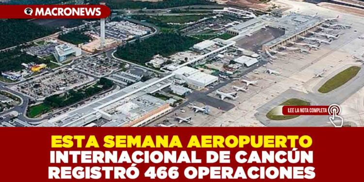 ESTA SEMANA AEROPUERTO INTERNACIONAL DE CANCÚN REGISTRÓ 466 OPERACIONES