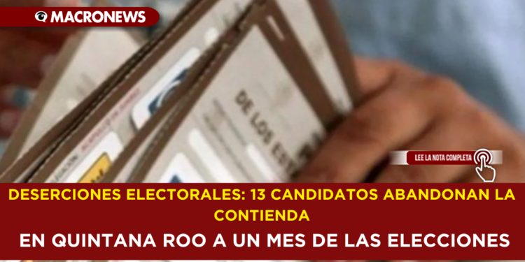 DESERCIONES ELECTORALES: 13 CANDIDATOS ABANDONAN LA CONTIENDA EN QUINTANA ROO A UN MES DE LAS ELECCIONES