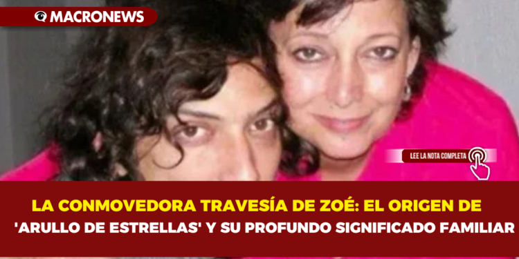 LA CONMOVEDORA TRAVESÍA DE ZOÉ: EL ORIGEN DE     ‘ARULLO DE ESTRELLAS’ Y SU PROFUNDO SIGNIFICADO FAMILIAR