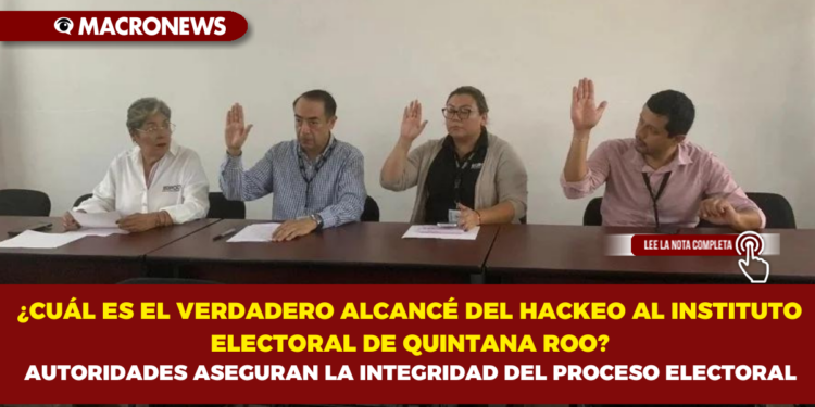 ¿CUÁL ES EL VERDADERO ALCANCÉ DEL HACKEO AL INSTITUTO ELECTORAL DE QUINTANA ROO? AUTORIDADES ASEGURAN LA INTEGRIDAD DEL PROCESO ELECTORAL