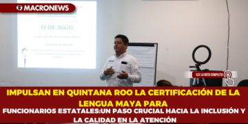 IMPULSAN EN QUINTANA ROO LA CERTIFICACIÓN DE LA LENGUA MAYA PARA FUNCIONARIOS ESTATALES: ¡UN PASO CRUCIAL HACIA LA INCLUSIÓN Y LA CALIDAD EN LA ATENCIÓN!