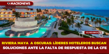 RIVIERA MAYA A OSCURAS: LÍDERES HOTELEROS BUSCAN SOLUCIONES ANTE LA FALTA DE RESPUESTA DE LA CFE