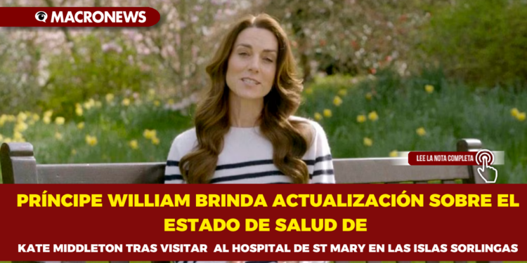 PRÍNCIPE WILLIAM BRINDA ACTUALIZACIÓN SOBRE EL ESTADO DE SALUD DE KATE MIDDLETON TRAS VISITAR  AL HOSPITAL DE ST MARY EN LAS ISLAS SORLINGAS