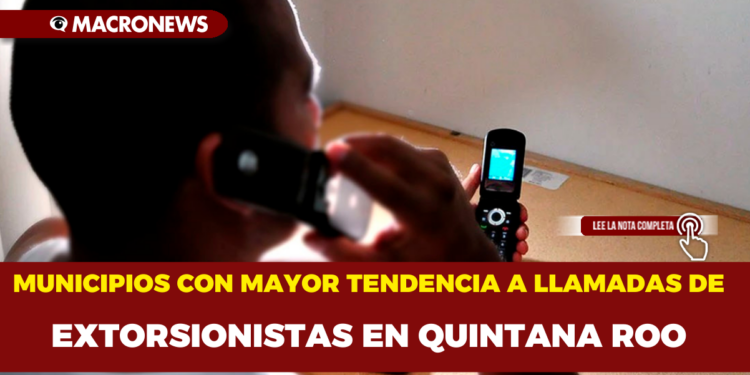 MUNICIPIOS CON MAYOR TENDENCIA A LLAMADAS DE EXTORSIONISTAS EN QUINTANA ROO