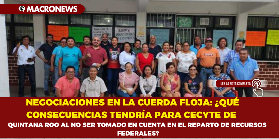 NEGOCIACIONES EN LA CUERDA FLOJA: ¿QUÉ CONSECUENCIAS TENDRÍA PARA CECYTE DE QUINTANA ROO AL NO SER TOMADO EN CUENTA EN EL REPARTO DE RECURSOS FEDERALES?