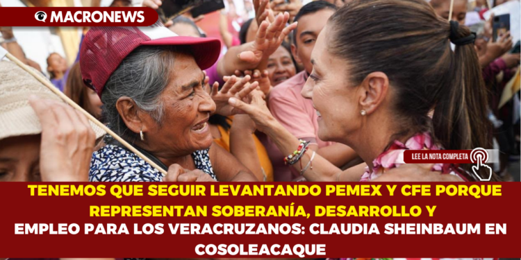 TENEMOS QUE SEGUIR LEVANTANDO PEMEX Y CFE PORQUE REPRESENTAN SOBERANÍA, DESARROLLO Y EMPLEO PARA LOS VERACRUZANOS: CLAUDIA SHEINBAUM EN COSOLEACAQUE